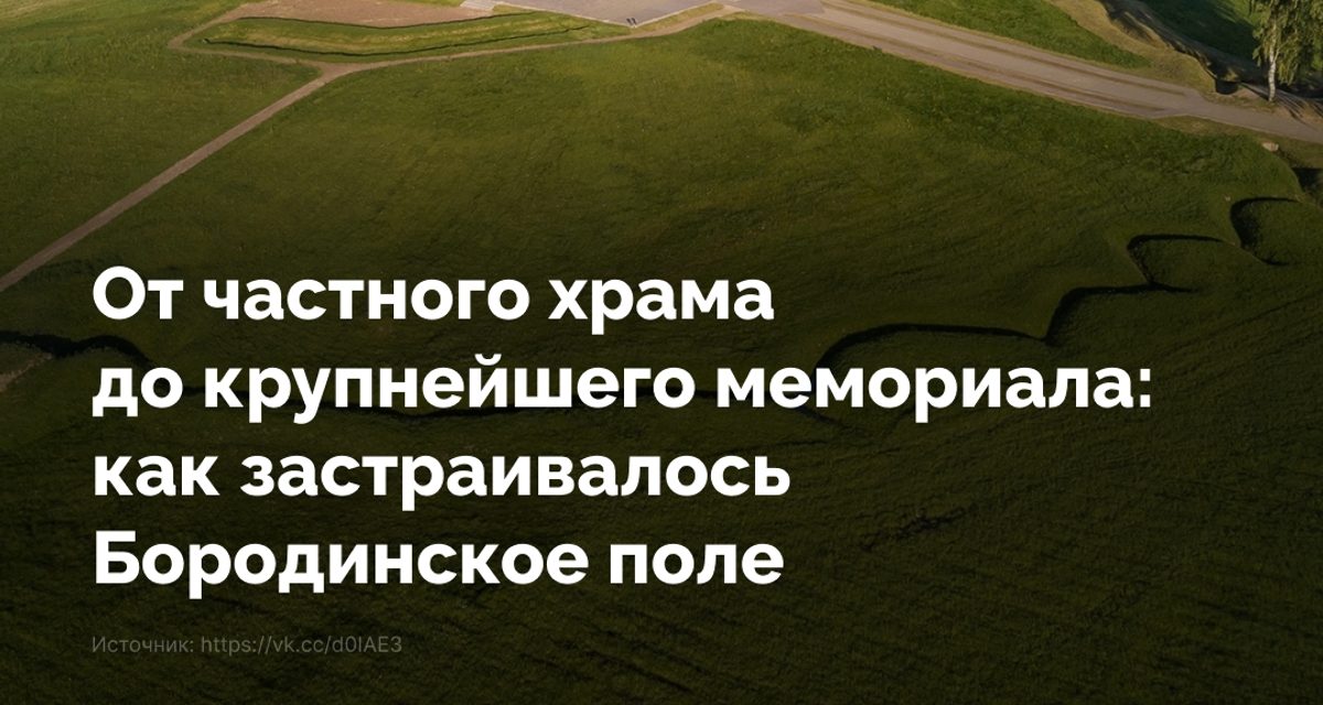 Бородинское поле начиналось с храма вдовы генерала, а стало мемориалом с более чем 200 памятниками
